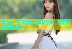 糖心Vlog官网会员特权介绍，带你探索精彩内容