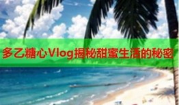 糖心Vlog：揭秘甜蜜生活的点滴，与你分享快乐瞬间