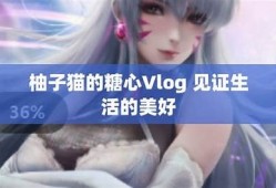 糖心Vlog：柚子猫的日常生活全记录