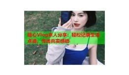 探秘糖心视频：精彩vlog黄的生活点滴与创意分享