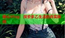 探索糖心视频官网Vlog：精彩生活瞬间分享与拍摄技巧指南