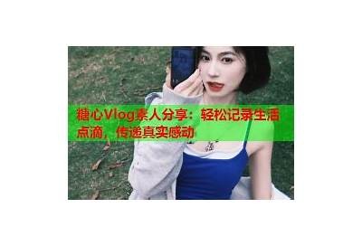 探秘糖心视频：精彩vlog黄的生活点滴与创意分享