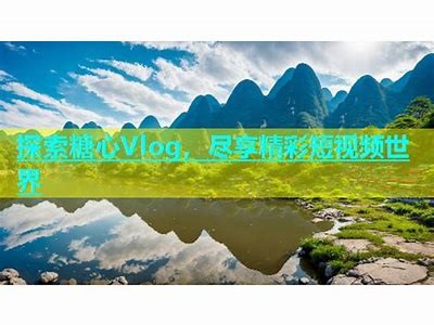 糖心短视频：探索生活中的美好瞬间与创意vlog分享