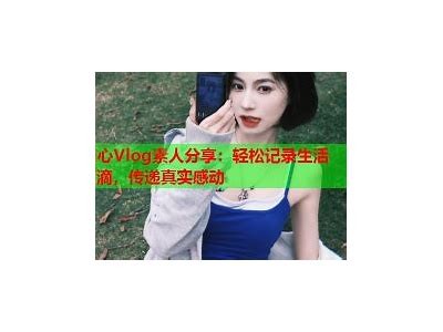探索国产区糖心Vlog：甜蜜生活点滴分享与实用指南