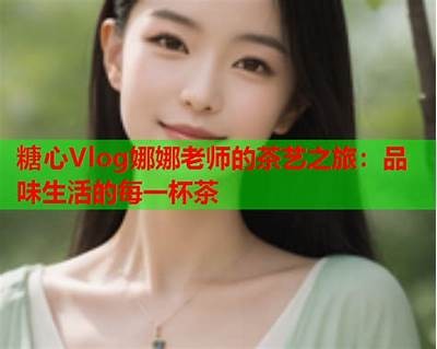 糖心娜娜在线观看：畅享甜蜜故事与精彩人生