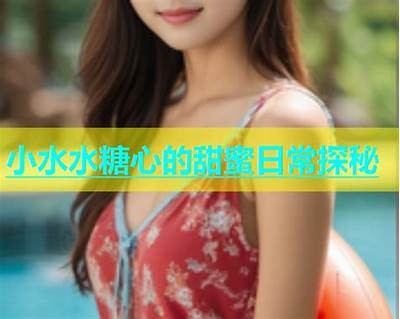 糖心小水水最新在线直播分享，精彩内容不容错过！