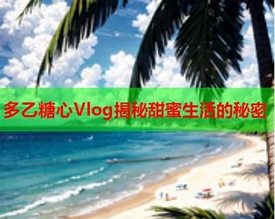糖心Vlog：揭秘甜蜜生活的点滴，与你分享快乐瞬间